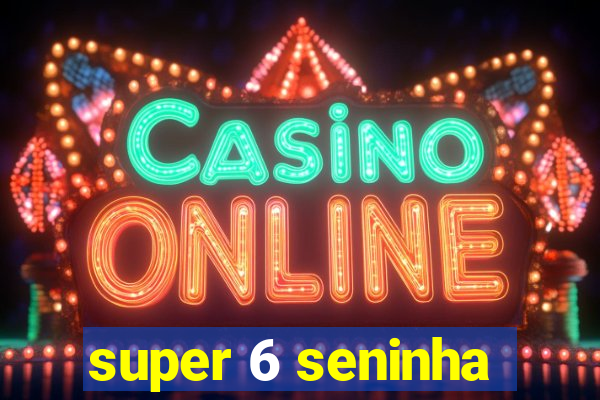 super 6 seninha